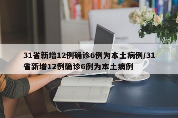 31省新增12例确诊6例为本土病例/31省新增12例确诊6例为本土病例