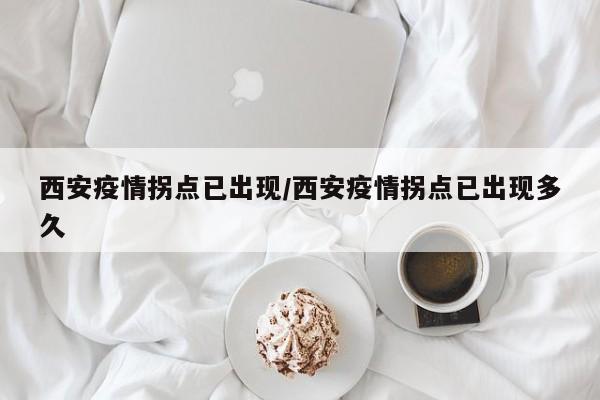 西安疫情拐点已出现/西安疫情拐点已出现多久