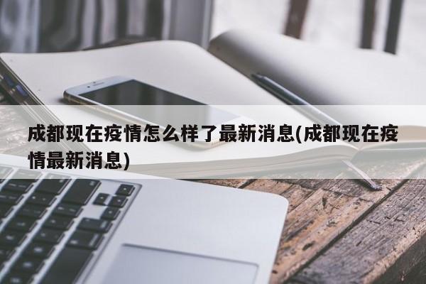成都现在疫情怎么样了最新消息(成都现在疫情最新消息)
