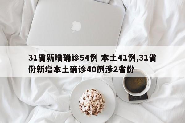 31省新增确诊54例 本土41例,31省份新增本土确诊40例涉2省份