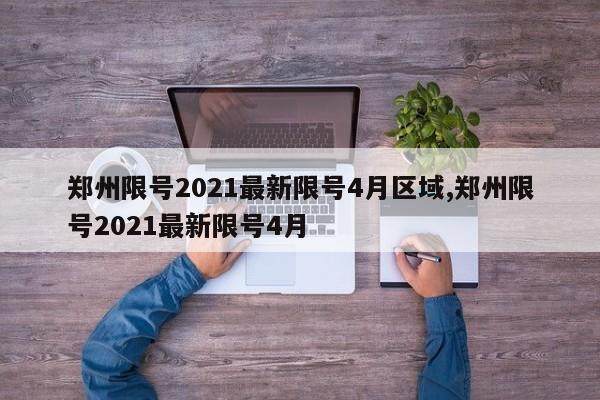 郑州限号2021最新限号4月区域,郑州限号2021最新限号4月