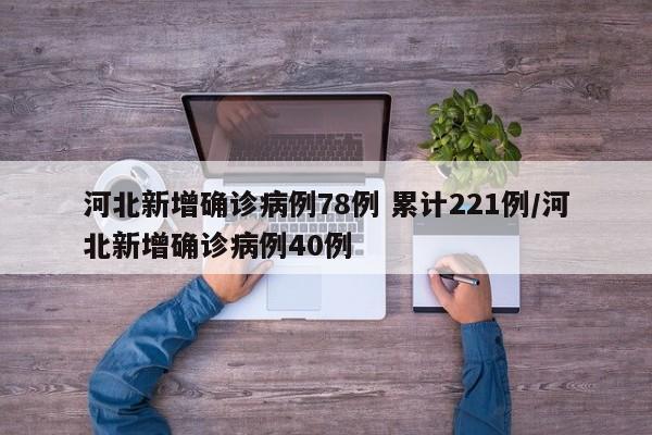 河北新增确诊病例78例 累计221例/河北新增确诊病例40例