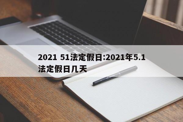 2021 51法定假日:2021年5.1法定假日几天