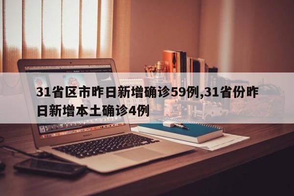 31省区市昨日新增确诊59例,31省份昨日新增本土确诊4例