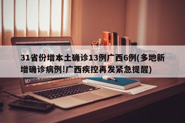 31省份增本土确诊13例广西6例(多地新增确诊病例!广西疾控再发紧急提醒)