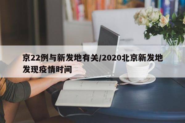 京22例与新发地有关/2020北京新发地发现疫情时间