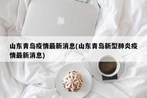 山东青岛疫情最新消息(山东青岛新型肺炎疫情最新消息)