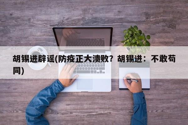 胡锡进辟谣(防疫正大溃败？胡锡进：不敢苟同)