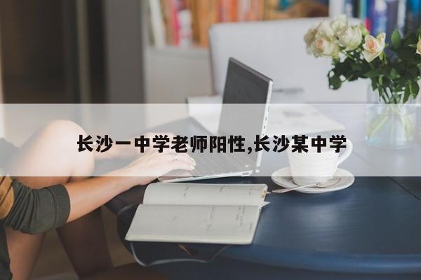 长沙一中学老师阳性,长沙某中学