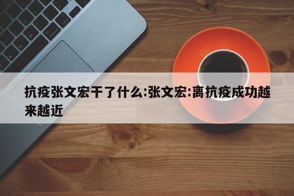 抗疫张文宏干了什么:张文宏:离抗疫成功越来越近