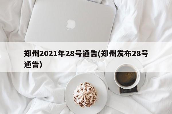郑州2021年28号通告(郑州发布28号通告)