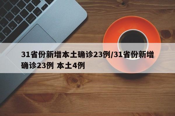 31省份新增本土确诊23例/31省份新增确诊23例 本土4例