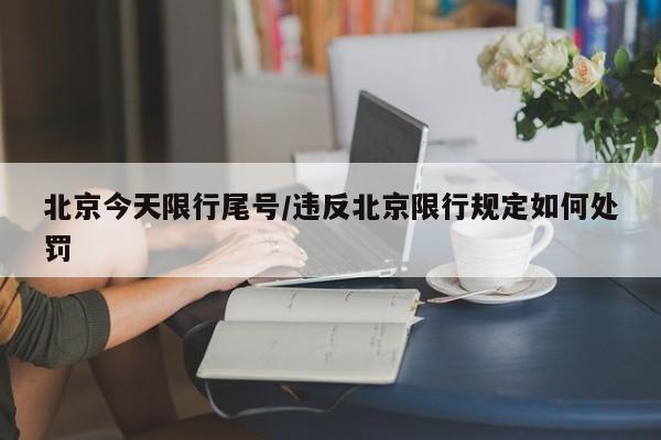 北京今天限行尾号/违反北京限行规定如何处罚