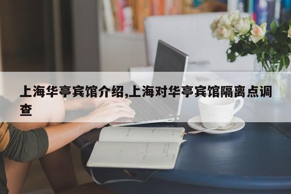 上海华亭宾馆介绍,上海对华亭宾馆隔离点调查