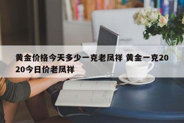 黄金价格今天多少一克老凤祥 黄金一克2020今日价老凤祥