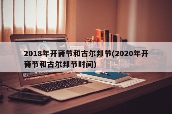 2018年开斋节和古尔邦节(2020年开斋节和古尔邦节时间)