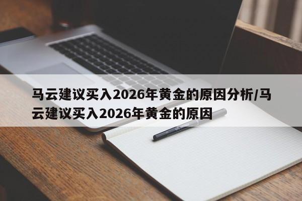 马云建议买入2026年黄金的原因分析/马云建议买入2026年黄金的原因