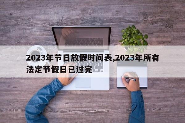 2023年节日放假时间表,2023年所有法定节假日已过完