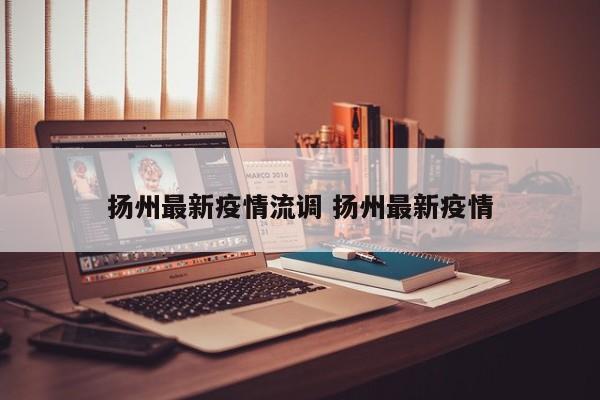 扬州最新疫情流调 扬州最新疫情
