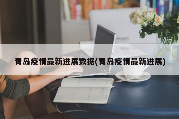 青岛疫情最新进展数据(青岛疫情最新进展)