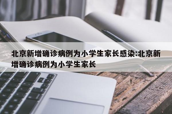 北京新增确诊病例为小学生家长感染:北京新增确诊病例为小学生家长