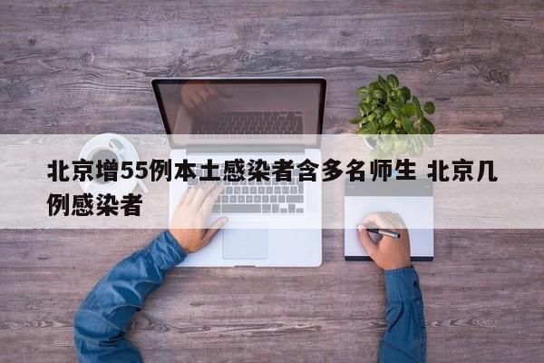 北京增55例本土感染者含多名师生 北京几例感染者