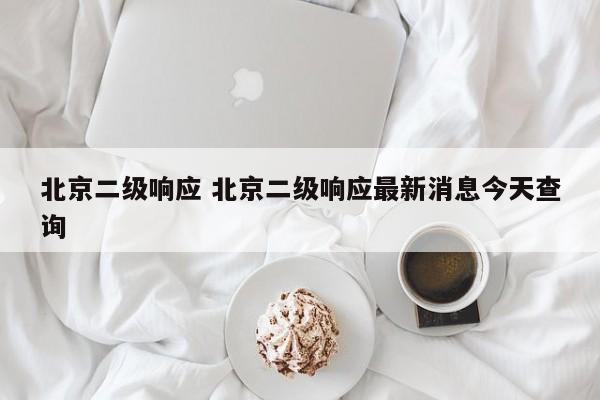 北京二级响应 北京二级响应最新消息今天查询