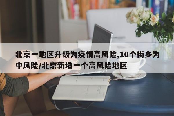 北京一地区升级为疫情高风险,10个街乡为中风险/北京新增一个高风险地区