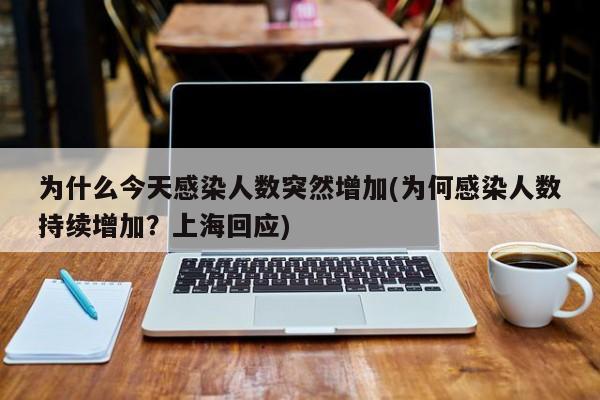 为什么今天感染人数突然增加(为何感染人数持续增加？上海回应)