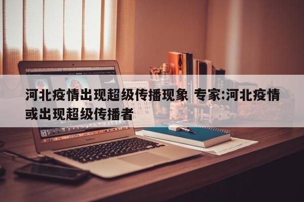河北疫情出现超级传播现象 专家:河北疫情或出现超级传播者