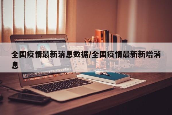 全国疫情最新消息数据/全国疫情最新新增消息