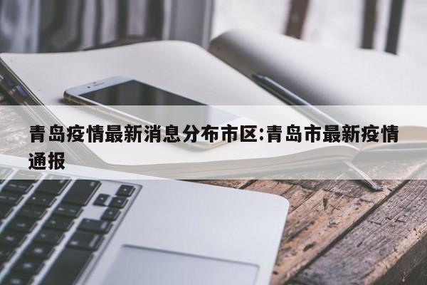 青岛疫情最新消息分布市区:青岛市最新疫情通报