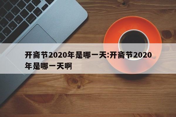 开斋节2020年是哪一天:开斋节2020年是哪一天啊