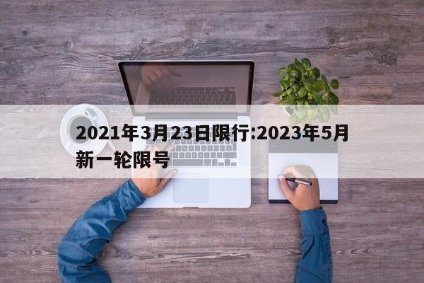 2021年3月23日限行:2023年5月新一轮限号