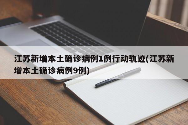 江苏新增本土确诊病例1例行动轨迹(江苏新增本土确诊病例9例)