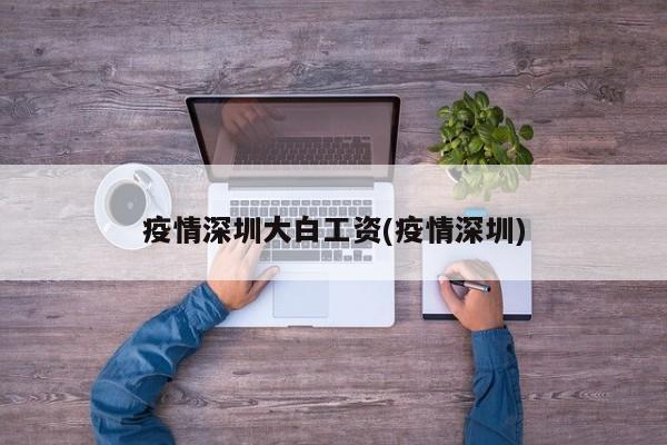 疫情深圳大白工资(疫情深圳)