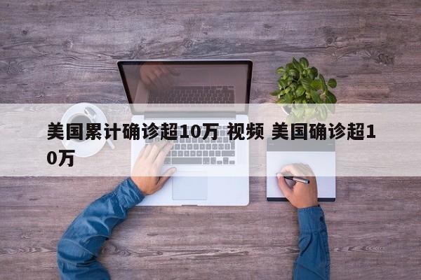 美国累计确诊超10万 视频 美国确诊超10万