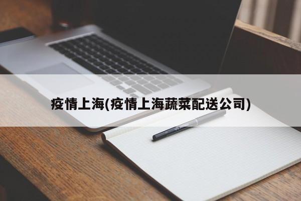 疫情上海(疫情上海蔬菜配送公司)