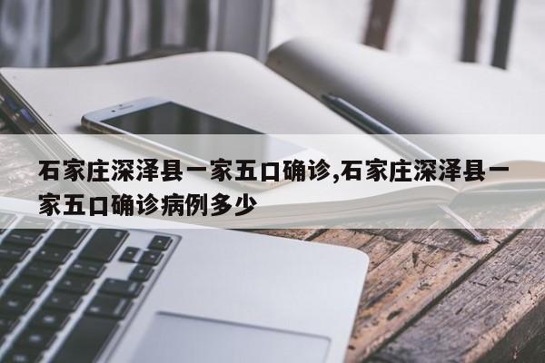 石家庄深泽县一家五口确诊,石家庄深泽县一家五口确诊病例多少