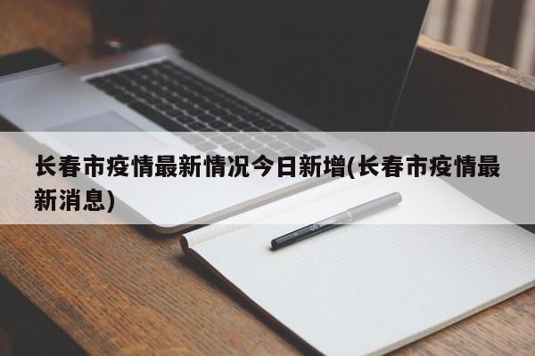 长春市疫情最新情况今日新增(长春市疫情最新消息)