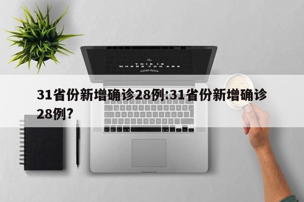 31省份新增确诊28例:31省份新增确诊28例?