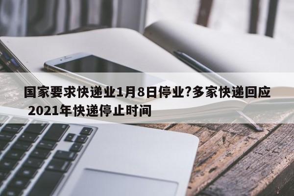 国家要求快递业1月8日停业?多家快递回应 2021年快递停止时间