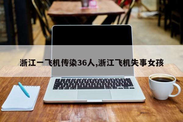 浙江一飞机传染36人,浙江飞机失事女孩