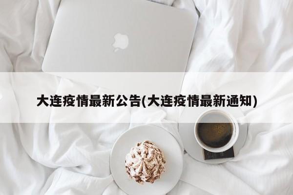 大连疫情最新公告(大连疫情最新通知)