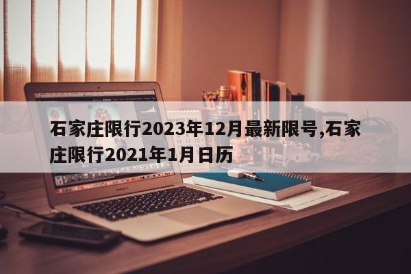 石家庄限行2023年12月最新限号,石家庄限行2021年1月日历