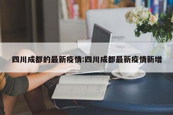 四川成都的最新疫情:四川成都最新疫情新增