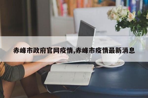 赤峰市政府官网疫情,赤峰市疫情最新消息
