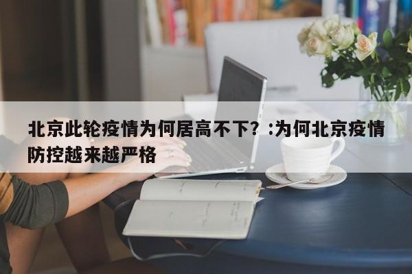 北京此轮疫情为何居高不下？:为何北京疫情防控越来越严格