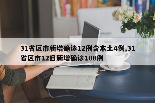 31省区市新增确诊12例含本土4例,31省区市12日新增确诊108例