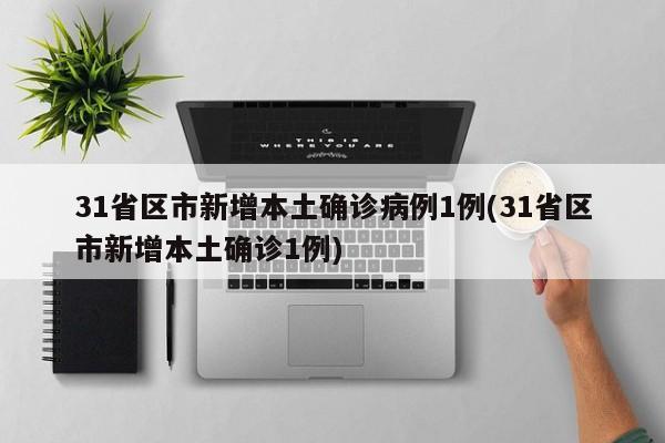 31省区市新增本土确诊病例1例(31省区市新增本土确诊1例)
